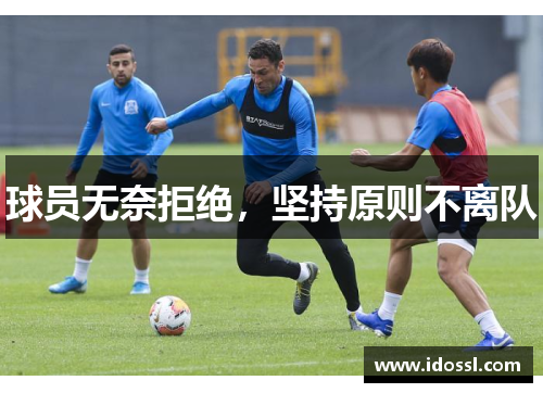 球员无奈拒绝，坚持原则不离队