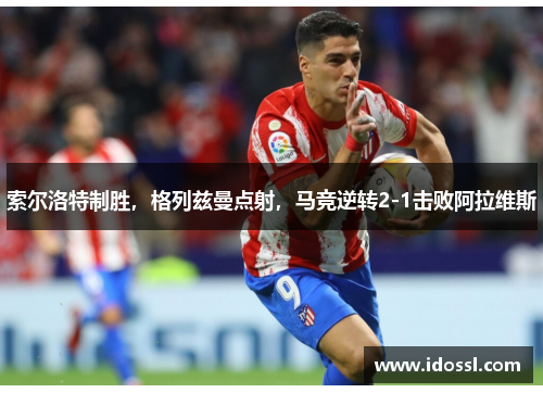 索尔洛特制胜，格列兹曼点射，马竞逆转2-1击败阿拉维斯